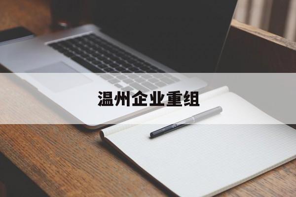 五家渠市温州企业重组(温州市国有企业重组改革)