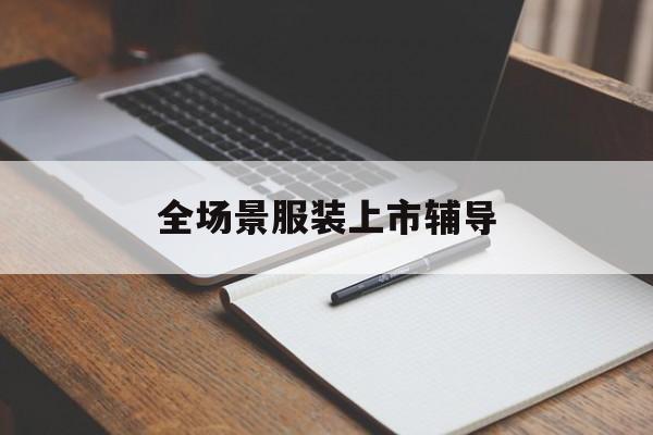 五家渠市全场景服装上市辅导(服装怎么样打造场景化)