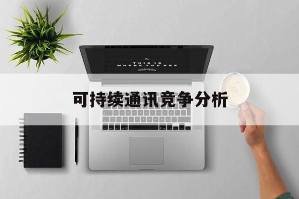 五家渠市可持续通讯竞争分析(可持续竞争优势有哪些)